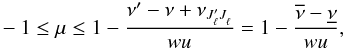 \appendix \setcounter{section}{2} \begin{eqnarray} -1 \le \mu \le 1 - \frac{\nu^{\prime} - \nu + \nu_{J^{\prime}_{\ell} J^{}_{\ell}}}{wu} = 1 - \frac{\overline{\nu}- \underline{\nu}}{wu} , \end{eqnarray}