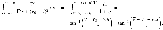 \appendix \setcounter{section}{2} \begin{eqnarray} \int^{\underline{\nu}+wu}_{\overline{\nu}-wu} \frac{\Gamma^{\prime}}{\Gamma^{\prime \, 2} + (\nu_0 - y)^2} \, {\rm d} y &= & \int^{(\underline{\nu} - \nu_0 + wu)/ \Gamma^{\prime}}_{(\overline{\nu} - \nu_0 - wu)/\Gamma^{\prime}} \frac{{\rm d} z}{1 + z^2} \nonumber =\\ & & \tan^{-1} \left( \frac{\underline{\nu} - \nu_0 + wu} {\Gamma^{\prime}} \right) - \tan^{-1} \left( \frac{\overline{\nu} - \nu_0 - wu}{\Gamma^{\prime}} \right) , \end{eqnarray}