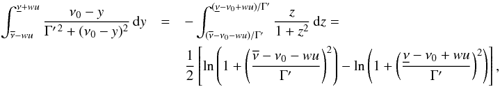 \appendix \setcounter{section}{2} \begin{eqnarray} \int^{\underline{\nu}+wu}_{\overline{\nu}-wu} \frac{\nu_0 - y}{\Gamma^{\prime \, 2} + (\nu_0 - y)^2} \, {\rm d} y &= & - \int^{(\underline{\nu} -\nu_0 + wu)/ \Gamma^{\prime}}_{(\overline{\nu} -\nu_0 -wu)/\Gamma^{\prime}} \frac{z}{1 + z^2} \, {\rm d} z= \\ & & \frac{1}{2} \left[ \ln \left( 1+ \left( \frac{\overline{\nu} -\nu_0 - wu}{\Gamma^{\prime}} \right)^2 \right) - \ln \left( 1+ \left( \frac{\underline{\nu} -\nu_0 + wu} {\Gamma^{\prime}} \right)^2 \right) \right] , \nonumber \end{eqnarray}