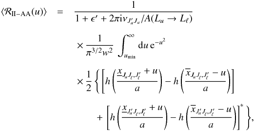 \appendix \setcounter{section}{2} \begin{eqnarray} \langle \mathcal{R}_{\rm II-AA}(u)\rangle & =& \frac{1}{1 + \epsilon^{\prime} + 2 \pi {\rm i} \nu_{J^{\prime}_u J_u} / A(L_u \rightarrow L_{\ell})} \nonumber \\[2mm] & &\,\,\times \, \frac{1}{\pi^{3/2} w^2} \, \int_{u_{\rm min}}^{\infty} {\rm d} u \, {\rm e}^{-u^2} \\[2mm] && \,\, \times \, \frac{1}{2} \, \Bigg\{ \left[ h \left( \frac{\underline{x}_{J^{}_{\!u} J^{}_{\!\ell}, J^{\prime}_{\!\ell}}+u}{a} \right) - h \left( \frac{\overline{x}_{J^{}_{\!u} J^{}_{\!\ell}, J^{\prime}_{\!\ell}}-u}{a} \right) \right] \nonumber \\[2mm] & &\qquad \; + \, \left[ h \left( \frac{\underline{x}_{J^{\prime}_{\!u} J^{}_{\!\ell}, J^{\prime}_{\!\ell}}+u}{a} \right) - h \left( \frac{\overline{x}_{J^{\prime}_{\!u} J^{}_{\!\ell}, J^{\prime}_{\!\ell}}-u}{a} \right) \right]^{\ast} \Bigg\} \nonumber , \end{eqnarray}