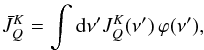\appendix \setcounter{section}{4} \begin{eqnarray} \bar{J}^K_Q = \int {\rm d} \nu^{\prime} J^K_Q(\nu^{\prime}) \, \varphi(\nu^{\prime}) , \end{eqnarray}