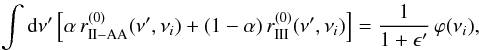 \appendix \setcounter{section}{4} \begin{eqnarray} \int {\rm d} \nu^{\prime} \left[ \alpha \, r^{(0)}_{\rm II-AA}(\nu^{\prime},\nu_i) + (1- \alpha) \, r^{(0)}_{\rm III}(\nu^{\prime},\nu_i) \right] = \frac{1}{1+\epsilon^{\prime}} \, \varphi(\nu_i) , \end{eqnarray}