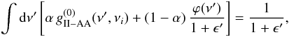 \appendix \setcounter{section}{4} \begin{eqnarray} \int {\rm d} \nu^{\prime} \left[ \alpha \, g^{(0)}_{\rm II-AA}(\nu^{\prime},\nu_i) + (1- \alpha) \, \frac{\varphi(\nu^{\prime})}{1+\epsilon^{\prime}} \right] = \frac{1}{1+\epsilon^{\prime}} , \end{eqnarray}