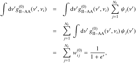 \appendix \setcounter{section}{4} \begin{eqnarray} \label{Eq:norm_w} \int {\rm d}{\nu^{\prime}} g^{(0)}_{\rm II-AA}(\nu^{\prime},\nu_i) & = & \int {\rm d}{\nu^{\prime}} g^{(0)}_{\rm II-AA}(\nu^{\prime},\nu_i) \, \sum_{j=1}^{N_{\rm f}} \, \psi_j(\nu^{\prime}) \nonumber \\ & = &\sum_{j=1}^{N_{\rm f}} \, \int {\rm d}{\nu^{\prime}} \, g^{(0)}_{\rm II-AA}(\nu^{\prime},\nu_i) \, \psi_j(\nu^{\prime}) \nonumber \\ & = &\sum_{j=1}^{N_{\rm f}} \, w^{(0)}_{ij} = \frac{1}{1+\epsilon^{\prime}} , \end{eqnarray}