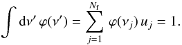 \appendix \setcounter{section}{4} \begin{eqnarray} \int {\rm d}{\nu^{\prime}} \, \varphi(\nu^{\prime}) = \sum_{j=1}^{N_{\rm f}} \, \varphi(\nu_j) \, u_{j} = 1 . \label{Eq:norm_u} \end{eqnarray}