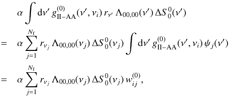 \appendix \setcounter{section}{5} \begin{eqnarray} & &\alpha \int {\rm d} \nu^{\prime} \, g^{(0)}_{\rm II-AA}(\nu^{\prime},\nu_i) \, r_{\nu^{\prime}} \, \Lambda_{00,00}(\nu^{\prime}) \, \Delta S^0_0(\nu^{\prime}) \nonumber \\ & = & \alpha \sum_{j=1}^{N_{\rm f}} r_{\nu_j} \, \Lambda_{00,00}(\nu_j) \, \Delta S^0_0(\nu_j) \int {\rm d} \nu^{\prime} \, g^{(0)}_{\rm II-AA}(\nu^{\prime},\nu_i) \, \psi_j(\nu^{\prime}) \nonumber \\ & = & \alpha \sum_{j=1}^{N_{\rm f}} r_{\nu_j} \, \Lambda_{00,00}(\nu_j) \, \Delta S^0_0(\nu_j) \, w^{(0)}_{ij} , \end{eqnarray}
