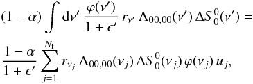 \appendix \setcounter{section}{5} \begin{eqnarray} & &(1-\alpha) \int {\rm d} \nu^{\prime} \, \frac{\varphi(\nu^{\prime})}{1+\epsilon^{\prime}} \, r_{\nu^{\prime}} \, \Lambda_{00,00}(\nu^{\prime}) \, \Delta S^0_0(\nu^{\prime}) \nonumber= \\ & &\frac{1-\alpha}{1+\epsilon^{\prime}} \sum_{j=1}^{N_{\rm f}} r_{\nu_j} \, \Lambda_{00,00}(\nu_j) \, \Delta S^0_0(\nu_j) \, \varphi(\nu_j) \, u_j , \end{eqnarray}