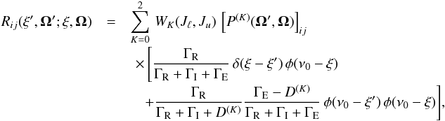 \begin{eqnarray} \label{Eq:red_2lev} R_{ij} (\xi^{\prime}, \vec{\Omega}^{\prime}; \xi, \vec{\Omega}) &= &\sum_{K=0}^{2} \, W_{K}(J_{\ell},J_u) \, \left[ P^{(K)}(\vec{\Omega}^{\prime}, \vec{\Omega}) \right]_{ij} \nonumber \\[-1mm] && \,\, \times \, \Bigg[ \frac{\Gamma_{\rm R}}{\Gamma_{\rm R} + \Gamma_{\rm I} + \Gamma_{\rm E}} \, \delta(\xi - \xi^{\prime}) \, \phi(\nu_0 - \xi) \nonumber \\[-1mm] && \quad + \frac{\Gamma_{\rm R}}{\Gamma_{\rm R} + \Gamma_{\rm I} + D^{(K)}} \frac{\Gamma_{\rm E} - D^{(K)}}{\Gamma_{\rm R} + \Gamma_{\rm I} + \Gamma_{\rm E}} \, \phi(\nu_0 - \xi^{\prime}) \, \phi(\nu_0 - \xi) \Bigg] , \end{eqnarray}