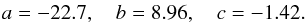 Mathematical equation: \begin{eqnarray} a=-22.7,\quad b=8.96, \quad c=-1.42. \end{eqnarray}