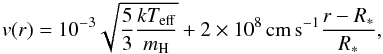 Mathematical equation: \begin{eqnarray} v(r)=10^{-3}\sqrt{\frac{5}{3}\frac{kT_{\text{eff}}}{m_\text{H}}}+ 2 \times 10^{8}\,\text{cm\,s}^{-1}\frac{r-R_*}{R_*}, \end{eqnarray}