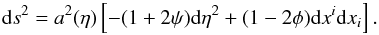 \begin{equation} \label{long} {\rm d}s^2 = a^2(\eta)\left[-(1+2\psi){\rm d}\eta^2 + (1-2\phi){\rm d}x^i{\rm d}x_i\right]. \end{equation}