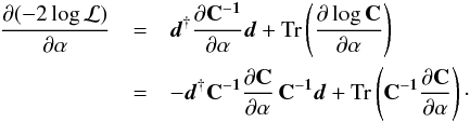 \begin{eqnarray} \frac{\partial (-2\log{\mL})}{\partial\al} &=& \bfd^{\dagger} \frac{\partial \bfC^{-1}}{ \partial \al}\bfd + \mbox{Tr}\left(\frac{\partial \log \bfC}{\partial \al}\right) \nonumber \\ &=& -\bfd^{\dagger} \bfC^{-1} \frac{\partial \bfC}{ \partial \al}\,\bfC^{-1}\bfd + \mathrm{Tr}\left(\bfC^{-1}\frac{\partial \bfC}{\partial \al}\right)\cdot \label{eq:dlogL} \end{eqnarray}