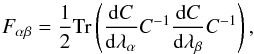 \begin{equation} \label{eq:fishtr} F_{\alpha \beta} = \frac{1}{2}\mathrm{Tr}\left(\frac{{\rm d}C}{{\rm d}\lambda_\alpha}C^{-1}\frac{{\rm d}C}{{\rm d}\lambda_\beta}C^{-1} \right), \end{equation}