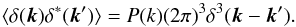 \begin{equation} \langle \delta({\vec k})\delta^*({\vec k'}) \rangle = P(k)(2\pi)^3\delta^3({\vec k}-{\vec k'}). \end{equation}