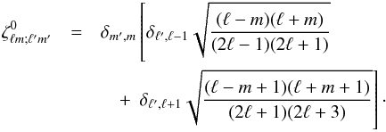 \begin{eqnarray} \label{zeta0} \zeta^0_{\ell m;\ell' m'} &=& \delta_{m',m}\left[\delta_{\ell',\ell-1} \sqrt{\frac{{(\ell-m)(\ell+m)}}{(2\ell-1)(2\ell+1)}} \right.\nonumber\\ &&\quad+\left.\,\delta_{\ell',\ell+1} \sqrt{\frac{{(\ell-m+1)(\ell+m+1)}}{(2\ell+1)(2\ell+3)}} \right]\cdot \end{eqnarray}