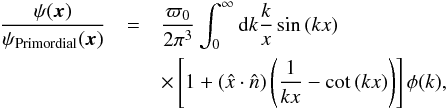 \begin{eqnarray} \frac{\psi({\vec x})}{\psi_{\rm Primordial}({\vec x})} &=& \frac{\varpi_0}{2\pi^3}\int_0^\infty {\rm d}k \frac{k}{x}\sin{(kx)} \\ \nonumber &&\times \left[ 1+(\hat{x}\cdot\hat{n})\left(\frac{1}{kx}-\cot{(kx)}\right)\right]\phi(k), \end{eqnarray}