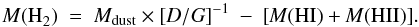 \begin{equation} M{\rm (H}_2)~=~M_{\rm dust} \times \rm [{\it D/G}]^{-1}~-~[{\it M}(HI)+{\it M}(HII)]. \end{equation}