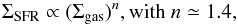 \begin{equation} \label{eq:kslaweq} \Sigma_{\rm SFR} \propto (\Sigma_{\rm gas})^n, \mathrm{with}~n \simeq 1.4, \end{equation}