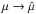 \hbox{$\mu \to \hat \mu$}