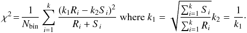$$ \chi^{2} \!= \!\frac{1}{N_{\rm bin}} \sum_{i=1}^k \frac{(k_1R_i - k_2S_i)^2}{R_i+S_i} ~ \mathrm{where} ~ k_1=\sqrt{\frac{\sum_{i=1}^kS_i}{\sum_{i=1}^kR_i}} k_2=\frac{1}{k_1}\cdot$$