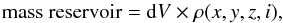 \begin{equation} {\rm mass ~reservoir} = {\rm d}V \times \rho(x,y,z,i), \label{reservmass1} \end{equation}