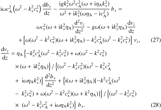 \begin{eqnarray} &&{\rm i} \omega \casq \left(\omega^2 - k_x^2 \cssq\right) \frac{{\rm d} b_x}{{\rm d}z} - \frac{{\rm i} g k_y^2 \omega^2 \casq (\omega + {\rm i} \etaa k_x^2) }{\omega^2+ {\rm i}k_x^2 (\omega \etaa - {\rm i} \casq)} \, b_x = ~~~~~~~~~~~~~ \nonumber \\ &&\qquad\qquad\qquad\omega \cssq (\omega + {\rm i} k_x^2 \etaa) \frac{{\rm d}^2 v_z}{{\rm d} z^2} - g \omega (\omega + {\rm i} k_x^2 \etaa) \frac{{\rm d} v_z}{{\rm d} z} \nonumber \\ &&\qquad\quad+ \left[ \omega (\omega^2 - k^2 \cssq) (\omega + {\rm i} k_x^2 \etaa) - k_x^2 \casq (\omega^2- k_x^2 \cssq) \right] \, v_z, ~~~~~~~~~~~~~ \label{bx_eq}\\ &&\frac{{\rm d} v_z}{{\rm d}z} = \etaa \left\{-k_x^2 \casq(\omega^2-k_x^2 \cssq)+ \omega (\omega^2 - k^2 \cssq) \right. ~~~~~~~~~~~~~\nonumber \\ &&\qquad\;\, \times\, (\omega+ \left. {\rm i} k_x^2 \etaa)\right\}/\left\{(\omega^2 - k_x^2 \cssq)(\omega^2 - k_x^2 \casq \right. \nonumber \\ &&\qquad\;\, +\, \left. {\rm i} \omega \etaa k_x^2)\right\} \frac{{\rm d}^2 b_x}{{\rm d} z^2} + \left\{{\rm i} (\omega + {\rm i} k_x^2 \etaa)[-k^2 \casq (\omega^2 \right. \nonumber \\ &&\qquad\;\, -\, \left. k_x^2 \cssq) +\omega (\omega^2 - k^2 \cssq) (\omega + k^2 \etaa)] \right\}/\left\{(\omega^2 - k_x^2 \cssq)\right. \nonumber \\ &&\qquad\;\, \times\, \left. (\omega^2 - k_x^2 \casq + {\rm i} \omega \etaa k_x^2) \right\} \, b_x. \label{vz_eq} \end{eqnarray}