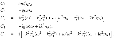 \begin{eqnarray} C_4 &=& \omega \cssq \etaa, \nonumber \\ C_3 &=& - g \omega \etaa, \nonumber \\ C_2 &=& {\rm i} \casq (\omega^2 - k_x^2 \cssq) + \omega \left[ \omega^2 \etaa + \cssq ({\rm i} \omega - 2 k^2 \etaa) \right], \nonumber \\ C_1 &=& -{\rm i} g \omega (\omega + {\rm i}k^2 \etaa), \nonumber \\ C_0 &=& {\rm i} \left[ -k^2 \casq (\omega^2 - k_x^2 \cssq) + \omega (\omega^2 - k^2 \cssq) (\omega + {\rm i} k^2 \etaa )\right]. \end{eqnarray}