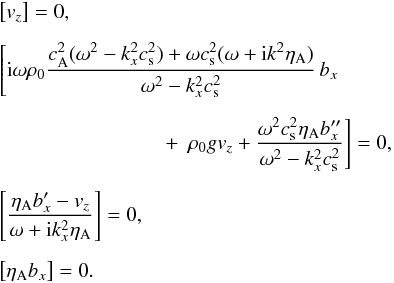 \begin{eqnarray} &&\left[ v_z \right] = 0, \nonumber \\[2mm] &&\left[ {\rm i} \omega \rho_0 \frac{\casq (\omega^2-k_x^2 \cssq) + \omega \cssq (\omega + {\rm i} k^2 \etaa)}{\omega^2 - k_x^2 \cssq} \, b_x \right. \nonumber \\[2mm] &&\qquad\qquad\qquad\qquad +\, \left. \rho_0 g v_z + \frac{\omega^2 \cssq \etaa b_x''}{\omega^2 - k_x^2 \cssq} \right] = 0, \nonumber \\[2mm] &&\left[ \frac{\etaa b_x' - v_z}{\omega + {\rm i} k_x^2 \etaa} \right] = 0, \nonumber \\[2mm] &&\left[ \etaa b_x \right] = 0. \label{bc} \end{eqnarray}