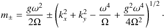 \begin{eqnarray} m_\pm=\frac{g \omega^2}{2 \Omega} \pm \left( k_x^2 + k_y^2 - \frac{\omega^4} {\Omega} +\frac{g^2 \omega^4}{4 \Omega^2} \right)^{1/2}\cdot \label{m_sc} \end{eqnarray}