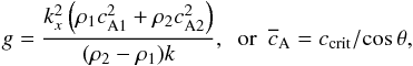 \begin{eqnarray} g = \frac{k_x^2 \left(\rho_1 c_\mathrm{A1}^2 + \rho_2 c_\mathrm{A2}^2\right)}{(\rho_2-\rho_1) k}, \,\,\,\mathrm{or} \,\,\, \cv=c_\mathrm{crit}/\mathrm{cos}\,\theta, \end{eqnarray}