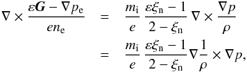 \begin{eqnarray} \nabla \times \frac{\varepsilon {\vec G} - \nabla p_{\rm e}}{e n_{\rm e}} &=& \frac{m_{\rm i}}{e} \, \frac{\varepsilon \xi_{\rm n} - 1}{2-\xi_{\rm n}} \, \nabla \times \frac{\nabla p}{\rho} \nonumber \\ &=& \frac{m_{\rm i}}{e} \, \frac{\varepsilon \xi_{\rm n} - 1}{2-\xi_{\rm n}} \nabla \frac{1}{\rho} \times \nabla p, \end{eqnarray}