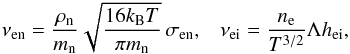 \begin{eqnarray} \nu_{\rm en} = \frac{\rho_{\rm n}}{m_\mathrm{n}} \sqrt{\frac{16 k_\mathrm{B} T} {\pi m_\mathrm{n}}} \, \sigma_\mathrm{en}, \,\,\,\,\, \nu_{\rm ei} = \frac{n_{\rm e}}{T^{3/2}} \Lambda h_\mathrm{ei}, \end{eqnarray}