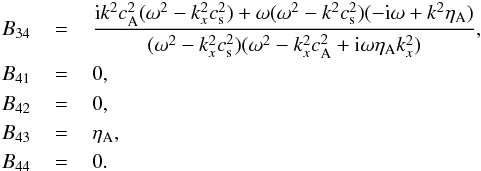 \appendix \setcounter{section}{1} \begin{eqnarray} B_{34} &\,=\,& \frac{{\rm i} k^2 \casq (\omega^2 - k_x^2 \cssq) + \omega (\omega^2 - k^2 \cssq) (-{\rm i} \omega + k^2 \etaa)}{(\omega^2 - k_x^2 \cssq) (\omega^2 - k_x^2 \casq + {\rm i} \omega \etaa k_x^2)}, \nonumber \\ B_{41} &\,=\,& 0, \nonumber \\ B_{42} &\,=\,& 0, \nonumber \\ B_{43} &\,=\,& \etaa, \nonumber \\ B_{44} &\,=\,& 0. \end{eqnarray}