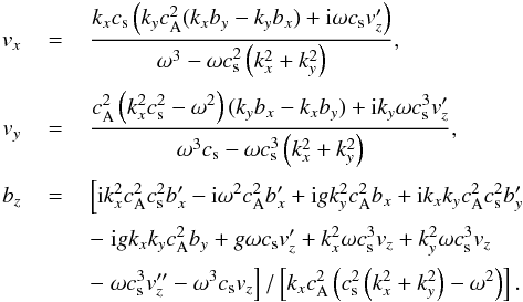 \appendix \setcounter{section}{1} \begin{eqnarray} v_x &\,=\,& \frac{k_x c_\mathrm{s} \left(k_y c_\mathrm{A}^2 (k_x b_y -k_y b_x)+ {\rm i} \omega c_\mathrm{s} v_z' \right)}{\omega^3- \omega c_\mathrm{s}^2 \left(k_x^2+k_y^2\right)}, \nonumber \\[0.6mm] v_y &\,=\,& \frac{c_\mathrm{A}^2 \left(k_x^2 c_\mathrm{s}^2-\omega^2\right) (k_y b_x-k_x b_y)+ {\rm i} k_y \omega c_\mathrm{s}^3 v_z'} {\omega^3 c_\mathrm{s}- \omega c_\mathrm{s}^3 \left(k_x^2+k_y^2\right)}, \nonumber \\[0.6mm] b_z &\,=\,& \left[ {\rm i} k_x^2 c_\mathrm{A}^2 c_\mathrm{s}^2 b_x' - {\rm i} \omega^2 c_\mathrm{A}^2 b_x' +{\rm i} g k_y^2 c_\mathrm{A}^2 b_x +{\rm i} k_x k_y c_\mathrm{A}^2 c_\mathrm{s}^2 b_y' \right. \nonumber \\[0.5mm] &&- \left. {\rm i} g k_x k_y c_\mathrm{A}^2 b_y +g \omega c_\mathrm{s} v_z' +k_x^2 \omega c_\mathrm{s}^3 v_z +k_y^2 \omega c_\mathrm{s}^3 v_z \right. \nonumber \\[0.5mm] &&- \left. \omega c_\mathrm{s}^3 v_z'' -\omega^3 c_\mathrm{s} v_z \right]/\left[k_x c_\mathrm{A}^2 \left(c_\mathrm{s}^2 \left(k_x^2+k_y^2 \right)-\omega^2\right)\right]. \end{eqnarray}