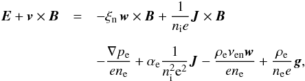 \begin{eqnarray} {\vec E} + {\vec v}\times{\vec B} &=& -\xi_{\rm n} \, {\vec w}\times{\vec B} + \frac{1}{n_{\rm i} e} {\vec J}\times{\vec B} \nonumber \\[2mm] &&- \frac{\nabla p_{\rm e}}{e n_{\rm e}} + \alpha_{\rm e} \frac{1}{n_{\rm i}^2{\rm e}^2} {\vec J} - \frac{\rho_{\rm e}\nu_{\rm en}{\vec w}}{en_{\rm e}} + \frac{\rho_{\rm e}}{n_{\rm e} e} {\vec g}, \label{ohmlaw} \end{eqnarray}
