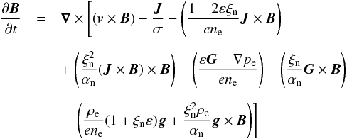 \begin{eqnarray} \frac{\partial{\vec B}}{\partial t} &=& {\vec \nabla}\times \left[ ({\vec v}\times{\vec B}) - \frac{{\vec J}}{\sigma} -\left( \frac{1-2\varepsilon\xi_{\rm n}}{en_{\rm e}}{\vec J}\times{\vec B}\right) \right. \nonumber \\[2mm] &&+ \left. \left( \frac{\xi_{\rm n}^2}{\alpha_{\rm n}}({\vec J}\times{\vec B}) \times{\vec B}\right) - \left( \frac{\varepsilon{\vec G} - \nabla p_{\rm e}}{en_{\rm e}} \right)- \left(\frac{\xi_{\rm n}}{\alpha_{\rm n}}{\vec G}\times{\vec B} \right) \right. \nonumber \\[2mm] && \left. -\,\left( \frac{\rho_{\rm e}}{e n_{\rm e}} (1+\xi_{\rm n} \varepsilon) {\vec g} + \frac{\xi_{\rm n}^2 \rho_{\rm e}}{\alpha_{\rm n}} {\vec g} \times {\vec B} \right) \right] \label{eq_induction} \end{eqnarray}