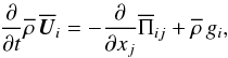 \begin{eqnarray} {\partial\over\partial t} \meanrho \, \meanUU_i = -{\partial\over\partial x_j}\overline{\Pi}_{ij} + \meanrho \, g_i, \end{eqnarray}