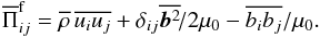 \begin{eqnarray} \overline\Pi_{ij}^{\rm f}=\meanrho \, \overline{u_iu_j} +\delta_{ij}\overline{\bb^2}\!/2\mu_0-\overline{b_ib_j}/\mu_0. \label{stress0} \end{eqnarray}