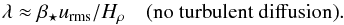 \begin{equation} \lambda\approx\betastar\urms/H_{\rho} \quad\mbox{(no turbulent diffusion)}. \label{A1} \end{equation}