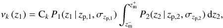 \begin{equation} \nu_{k}\,(z_1) = {\rm C}_k\, P_1 (z_1\, |\, z_{{\rm p},1},\sigma_{z_{{\rm p},1}}) \int_{z_{\rm m}^{-}}^{z_{\rm m}^{+}} P_2 (z_2\, |\, z_{{\rm p},2},\sigma_{z_{{\rm p},2}})\, {\rm d}z_2,\label{nuj} \end{equation}
