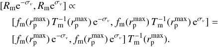 \begin{eqnarray} &&[R_{\rm m}{\rm e}^{-\sigma_v}, R_{\rm m}{\rm e}^{\sigma_v}] \propto \label{mrconf} \\\nonumber &&\hspace*{4mm}[f_{\rm m}(r_{\rm p}^{\rm max})\,T^{-1}_{\rm m}(r_{\rm p}^{\rm max})\,{\rm e}^{-\sigma_v}, f_{\rm m}(r_{\rm p}^{\rm max})\,T^{-1}_{\rm m}(r_{\rm p}^{\rm max})\,{\rm e}^{\sigma_v}] = \\\nonumber &&\hspace*{4mm}[f_{\rm m}(r_{\rm p}^{\rm max})\,{\rm e}^{-\sigma_v}, f_{\rm m}(r_{\rm p}^{\rm max})\,{\rm e}^{\sigma_v}]\,T^{-1}_{\rm m}(r_{\rm p}^{\rm max}). \end{eqnarray}