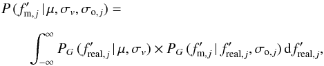 \appendix \setcounter{section}{1} \begin{eqnarray} \label{tprob} \lefteqn{P\,(f'_{{\rm m}, j}\,|\,\mu, \sigma_v, \sigma_{{\rm o},j})=} \nonumber\\[2mm] && \int_{-\infty}^{\infty} P_G\,(f'_{{\rm real},j}\,|\,\mu, \sigma_v) \times P_G\,(f'_{{\rm m},j}\,|\,f'_{{\rm real},j}, \sigma_{{\rm o},j})\,{\rm d}f'_{{\rm real},j},\label{Pint} \end{eqnarray}