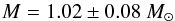 \begin{equation} M = 1.02 \pm 0.08~M_{\odot} \end{equation}