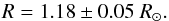\begin{equation} R = 1.18 \pm 0.05~R_{\odot}. \end{equation}
