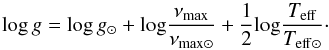 \begin{equation} \mathrm{log}\,g = \mathrm{log}\,g_{\odot} + \mathrm{log} \frac{\nu_{\rm max}} {\nu_{\rm max \odot}} + \frac{1}{2} \mathrm{log} \frac{T_{\rm eff}}{T_{\rm eff \odot}}\cdot \end{equation}