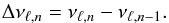 \begin{equation} \Delta \nu_{ \ell,n} =\nu_{ \ell,n} - \nu_{ \ell,n-1}. \end{equation}