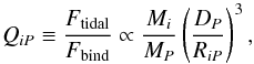 \begin{equation} \label{Eq:Qip} Q_{iP} \equiv \frac{F_{\rm{tidal}}}{F_{\rm{bind}}} \propto {\frac{M_{i}}{M_{P}}} \left(\frac{D_{P}}{R_{iP}}\right)^3 , \end{equation}