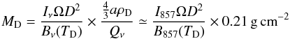 \begin{eqnarray} \label{eq:3} M_{\mathrm{D}} = \frac{I_{\nu} \Omega D^{2}}{B_{\nu}(T_{\mathrm{D}})} \times \frac{\frac{4}{3}a\rho_{\mathrm{D}}}{Q_{\nu}} \simeq \frac{I_{857} \Omega D^{2}}{B_{857}(T_{\mathrm{D}})} \times 0.21\,\mathrm{g}\,\mathrm{cm}^{-2} \end{eqnarray}