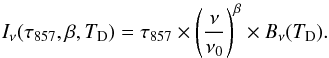 \begin{eqnarray} \label{eq:2} I_{\nu}(\tau_{857},\beta,T_{\mathrm{D}}) = \tau_{857} \times \left( \frac{\nu}{\nu_{0}} \right)^{\beta} \times B_{\nu}(T_{\mathrm{D}}). \end{eqnarray}