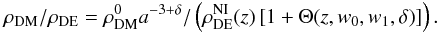 \begin{eqnarray} \rho_{\rm DM}/\rho_{\rm DE}=\rho_{\rm DM}^{0}a^{-3+\delta}/\left(\rho_{\rm DE}^{\rm NI}(z)\left[1+\Theta(z,w_{0},w_{1},\delta)\right]\right).\label{DM/DE} \end{eqnarray}